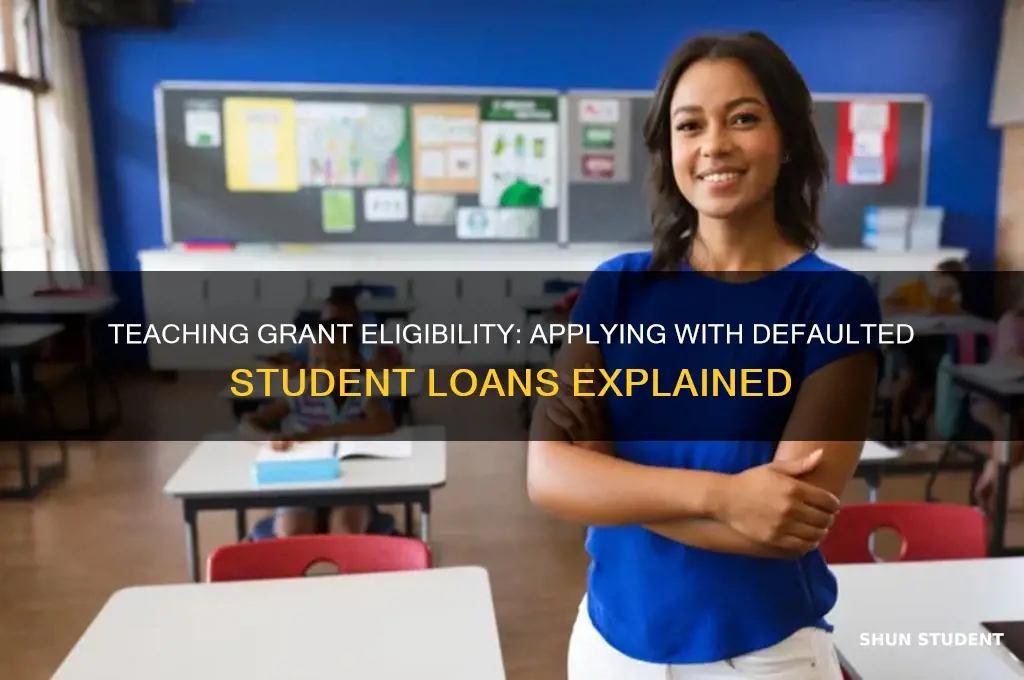 can i apply to teach grant with defaulted student loans