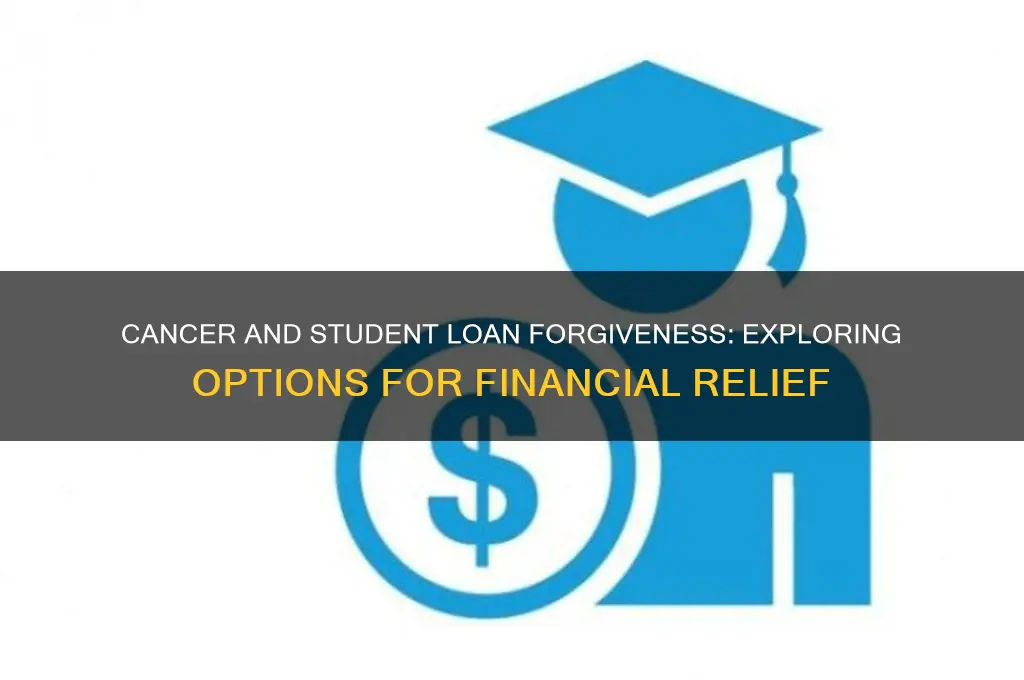 can student loans be forgiven if you have cancer