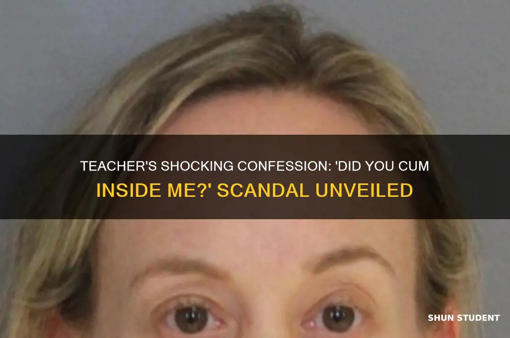 did you cum inside me says teacher to his student