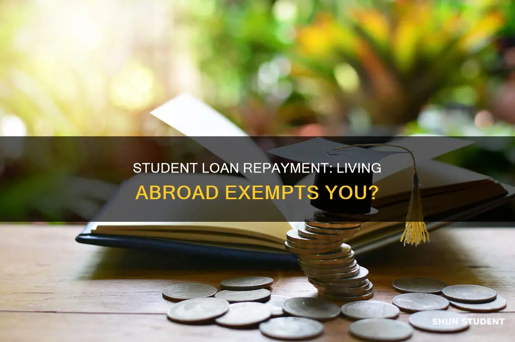 do you pay student loan if you live abroad