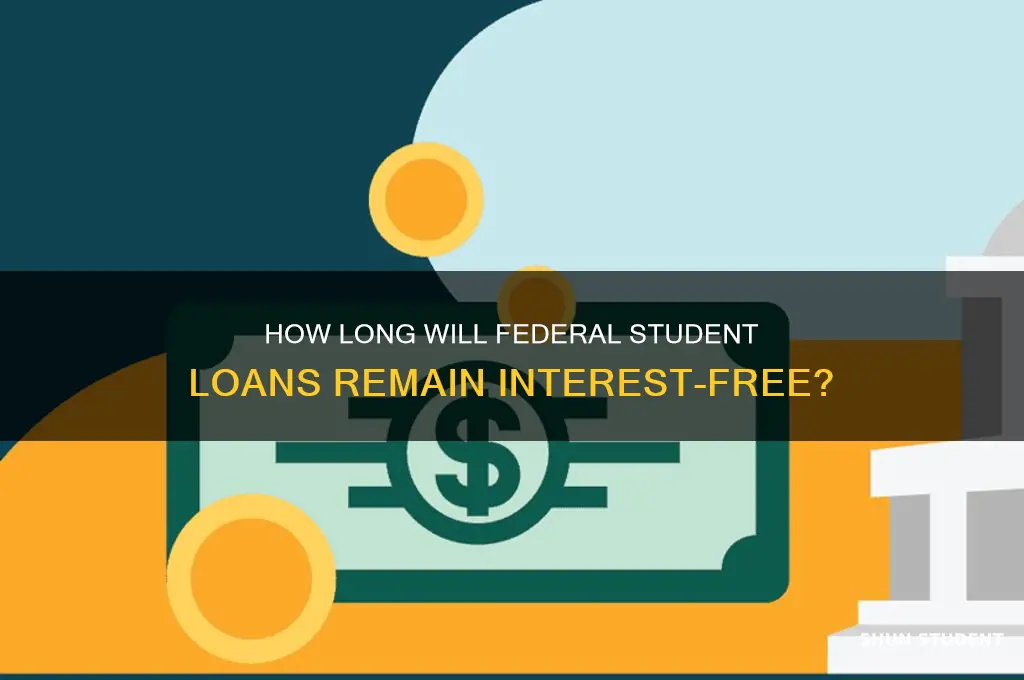 how long will federal student loans be interest free