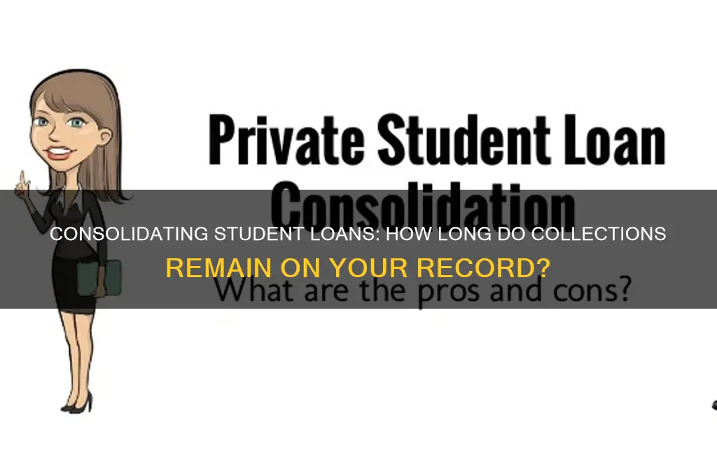 how long will student loans stay in collections after consolidating