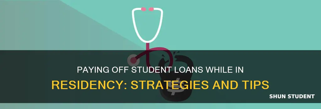 how to pay student loans during residency