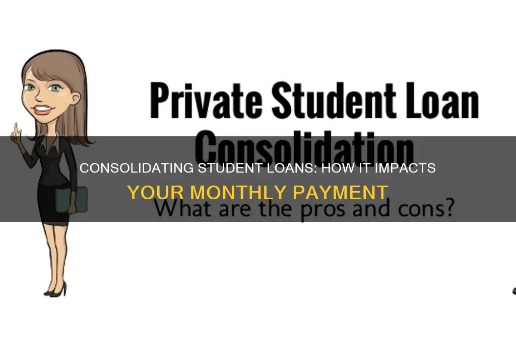 how will consolidating student loans affect my monthly payment