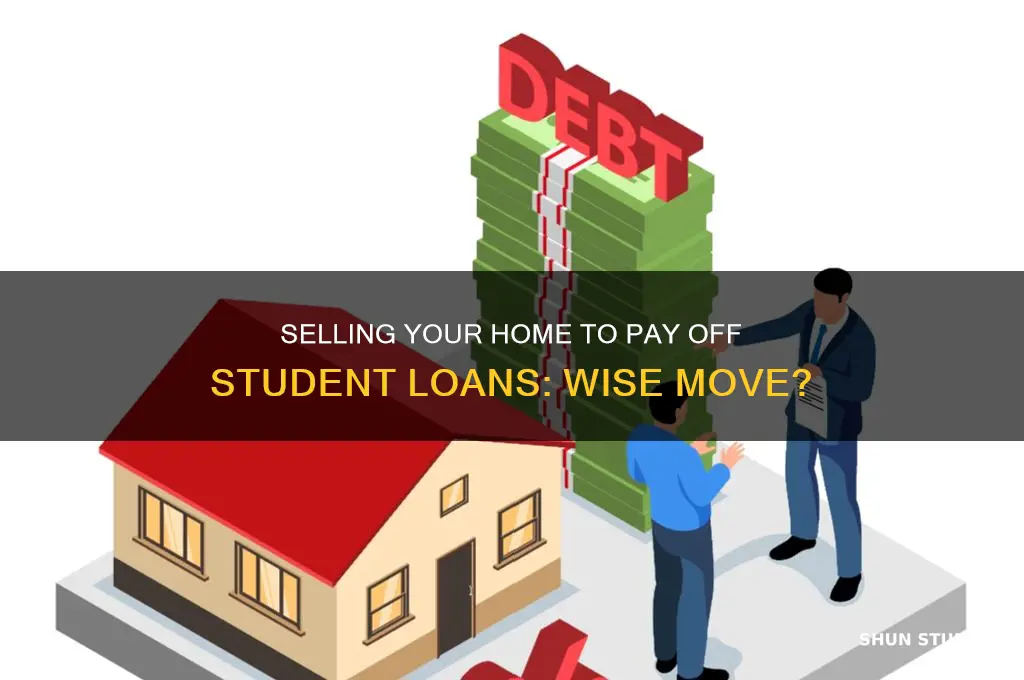 should you sell your house to pay off student loans