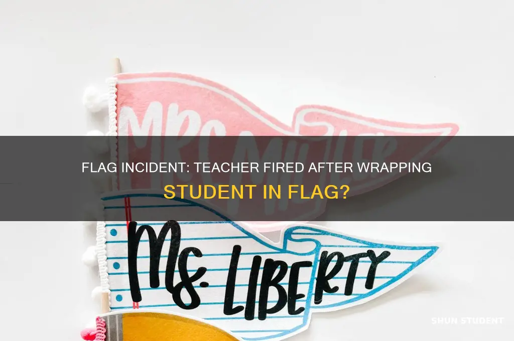 was the teacher who wrapped the flag around student fired