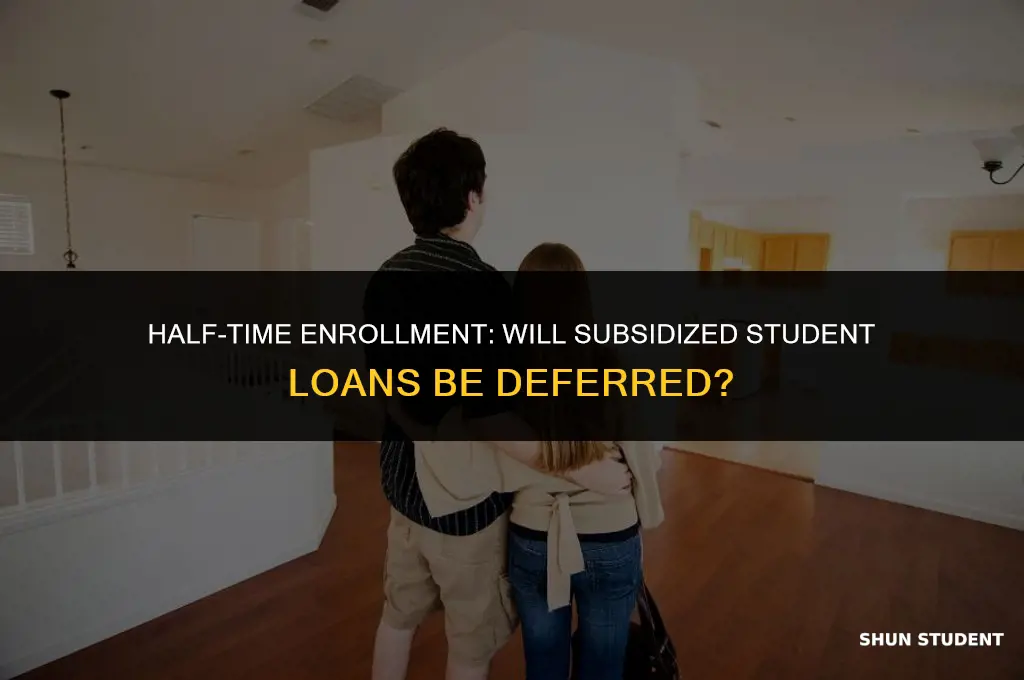 will subsidized student loans be deferred for half time enrollment